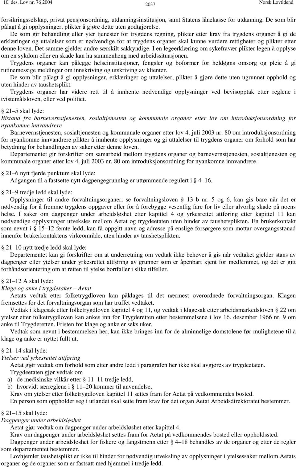 De som gir behandling eller yter tjenester for trygdens regning, plikter etter krav fra trygdens organer å gi de erklæringer og uttalelser som er nødvendige for at trygdens organer skal kunne vurdere