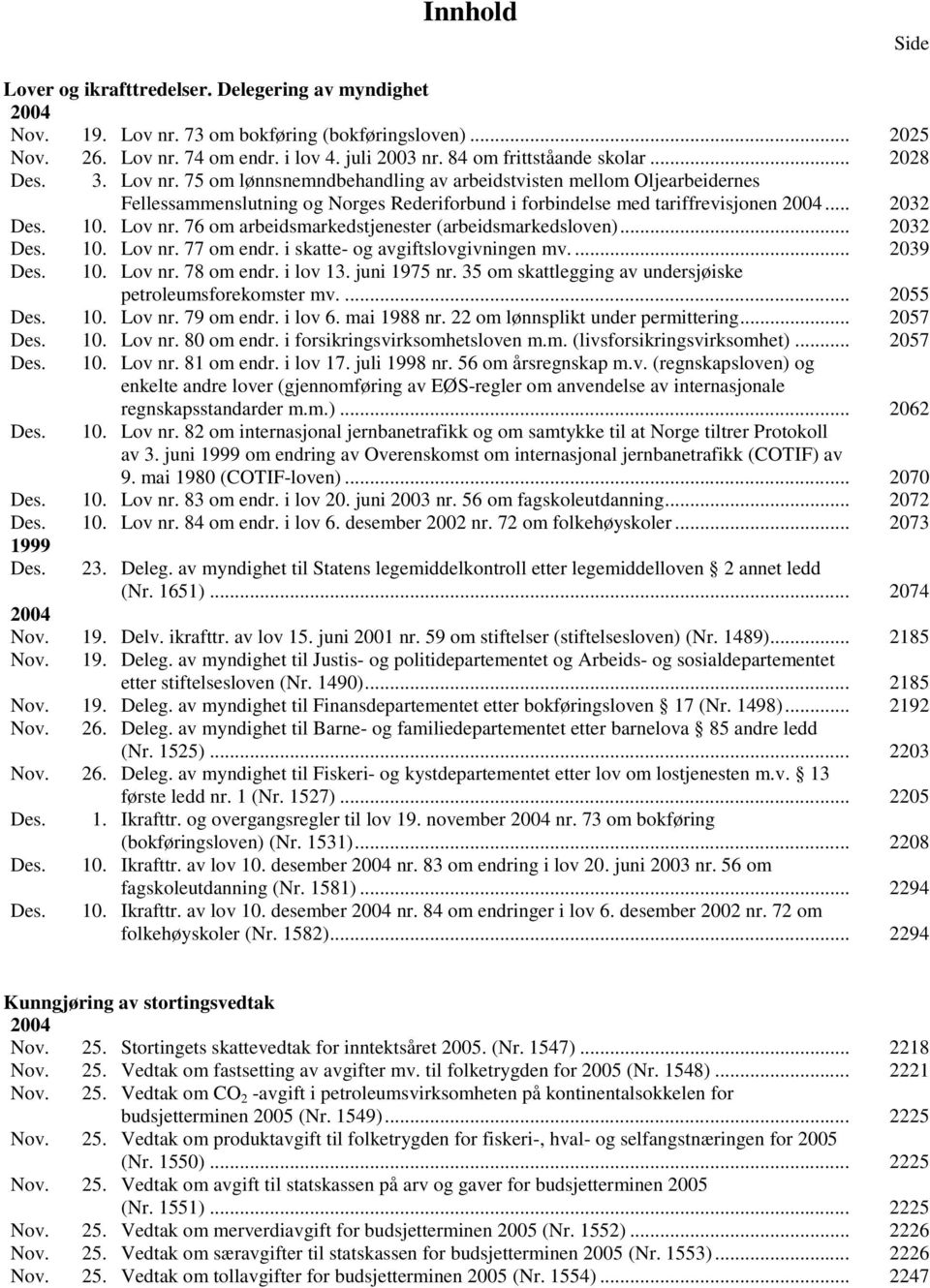 75 om lønnsnemndbehandling av arbeidstvisten mellom Oljearbeidernes Fellessammenslutning og Norges Rederiforbund i forbindelse med tariffrevisjonen 2004... 2032 Des. 10. Lov nr.