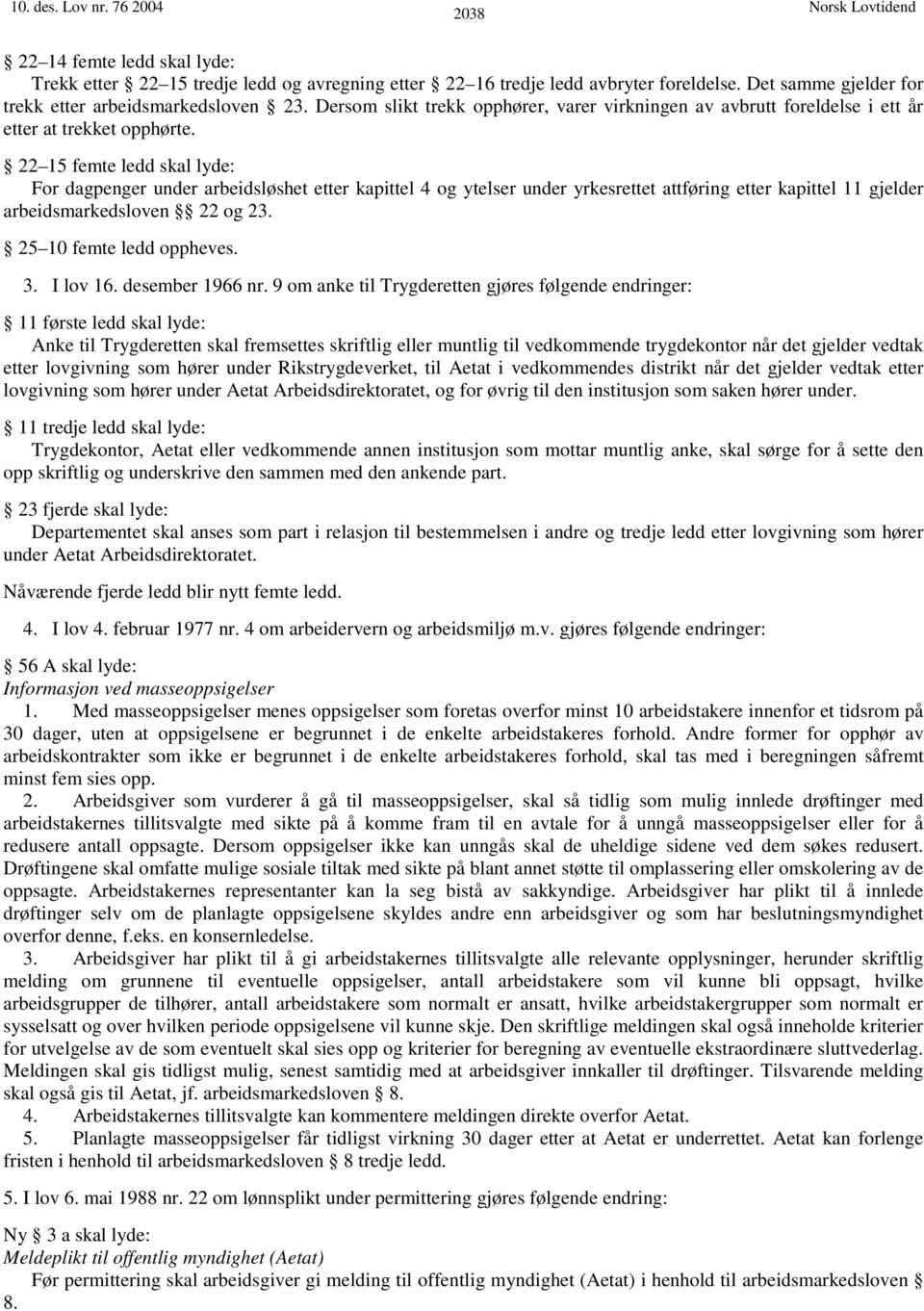 22 15 femte ledd skal lyde: For dagpenger under arbeidsløshet etter kapittel 4 og ytelser under yrkesrettet attføring etter kapittel 11 gjelder arbeidsmarkedsloven 22 og 23. 25 10 femte ledd oppheves.