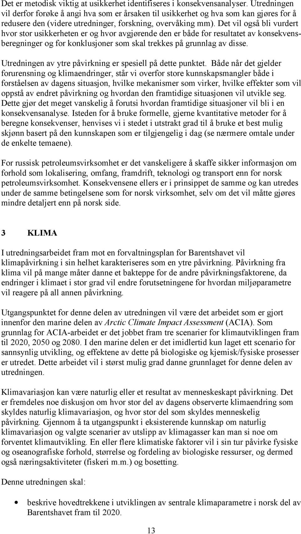 Det vil også bli vurdert hvor stor usikkerheten er og hvor avgjørende den er både for resultatet av konsekvensberegninger og for konklusjoner som skal trekkes på grunnlag av disse.