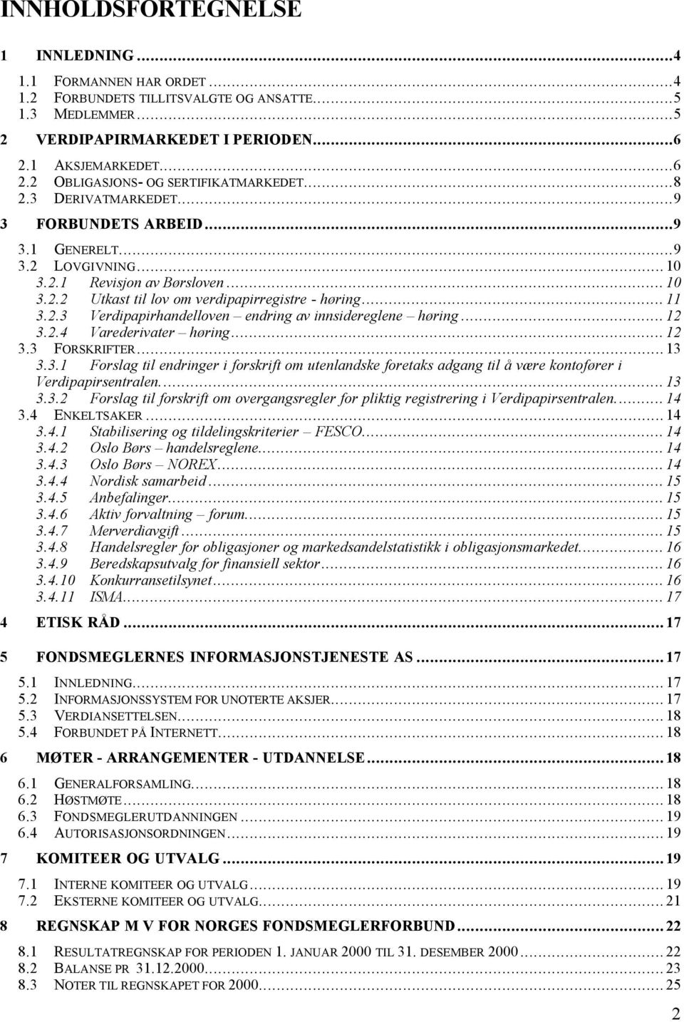 .. 11 3.2.3 Verdipapirhandelloven endring av innsidereglene høring... 12 3.2.4 Varederivater høring... 12 3.3 FORSKRIFTER... 13 3.3.1 Forslag til endringer i forskrift om utenlandske foretaks adgang til å være kontofører i Verdipapirsentralen.