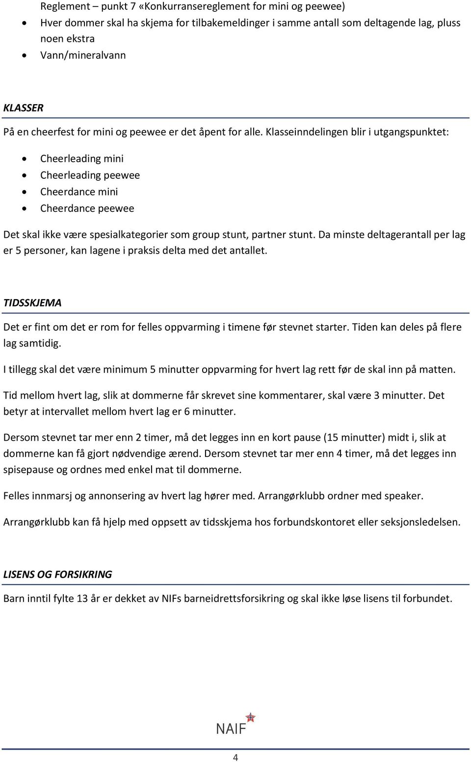 Klasseinndelingen blir i utgangspunktet: Cheerleading mini Cheerleading peewee Cheerdance mini Cheerdance peewee Det skal ikke være spesialkategorier som group stunt, partner stunt.