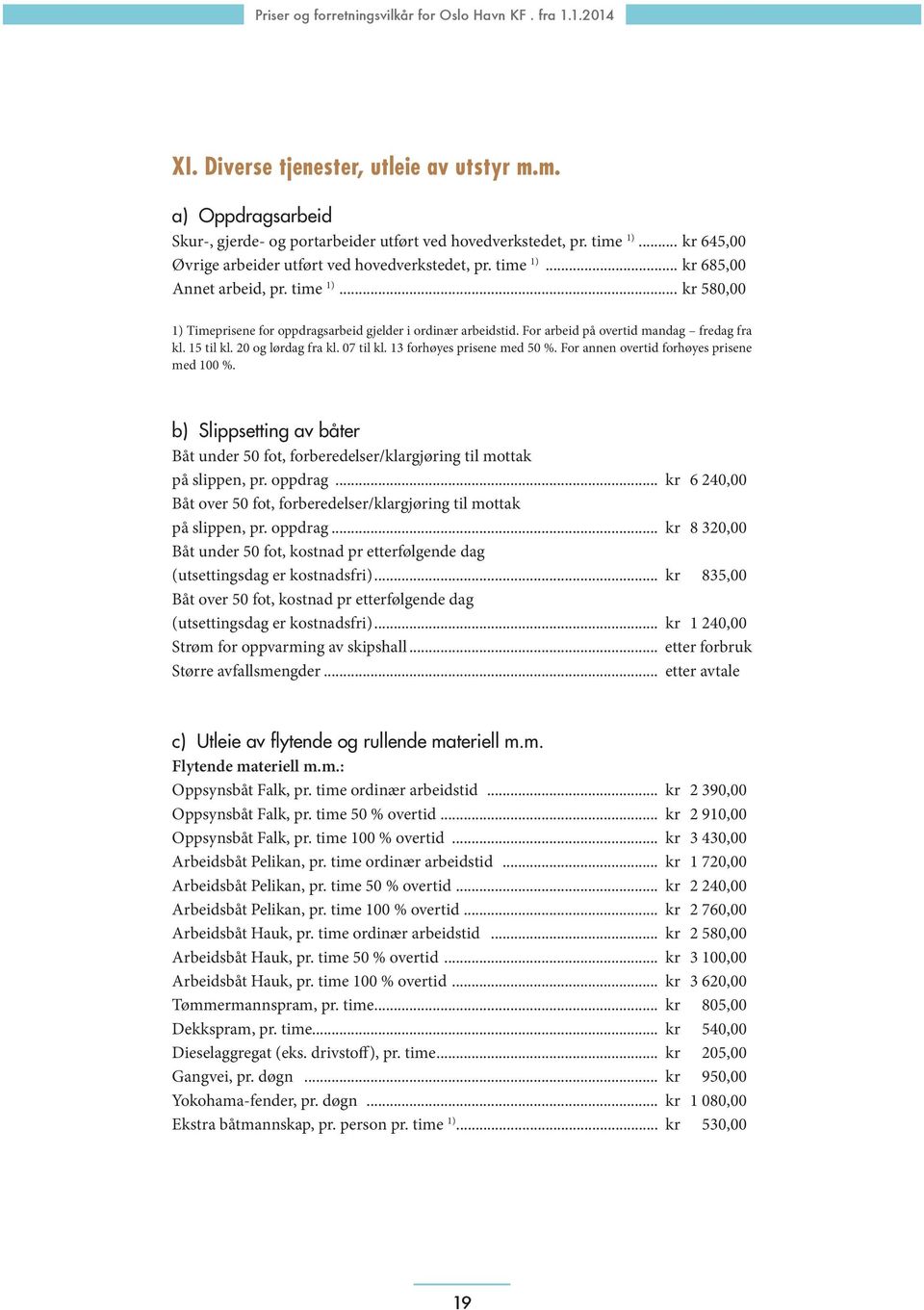 07 til kl. 13 forhøyes prisene med 50 %. For annen overtid forhøyes prisene med 100 %. b) Slippsetting av båter Båt under 50 fot, forberedelser/klargjøring til mottak på slippen, pr. oppdrag.