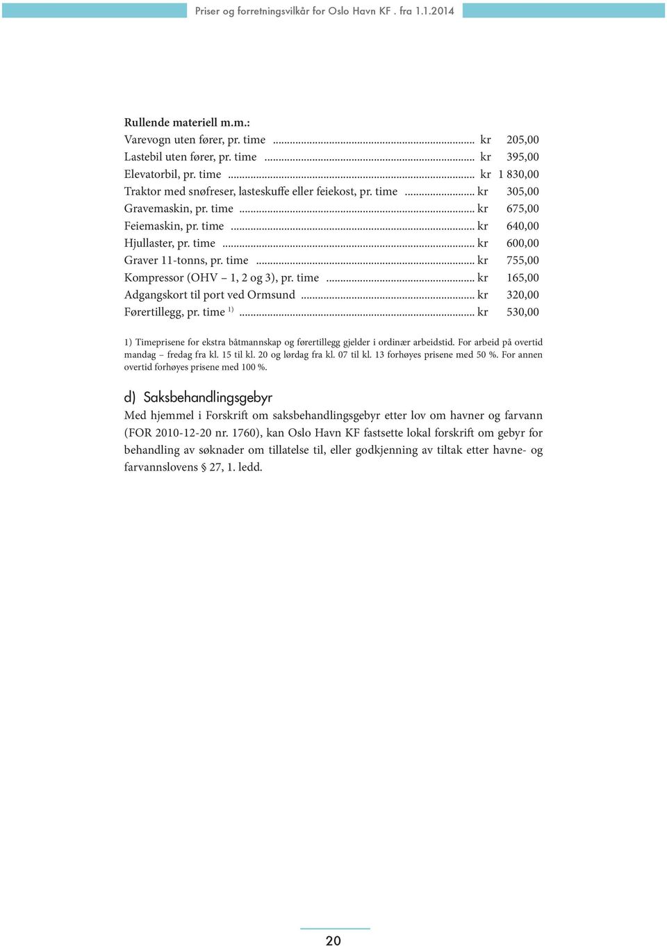 .. kr 320,00 Førertillegg, pr. time 1)... kr 530,00 1) Timeprisene for ekstra båtmannskap og førertillegg gjelder i ordinær arbeidstid. For arbeid på overtid mandag fredag fra kl. 15 til kl.