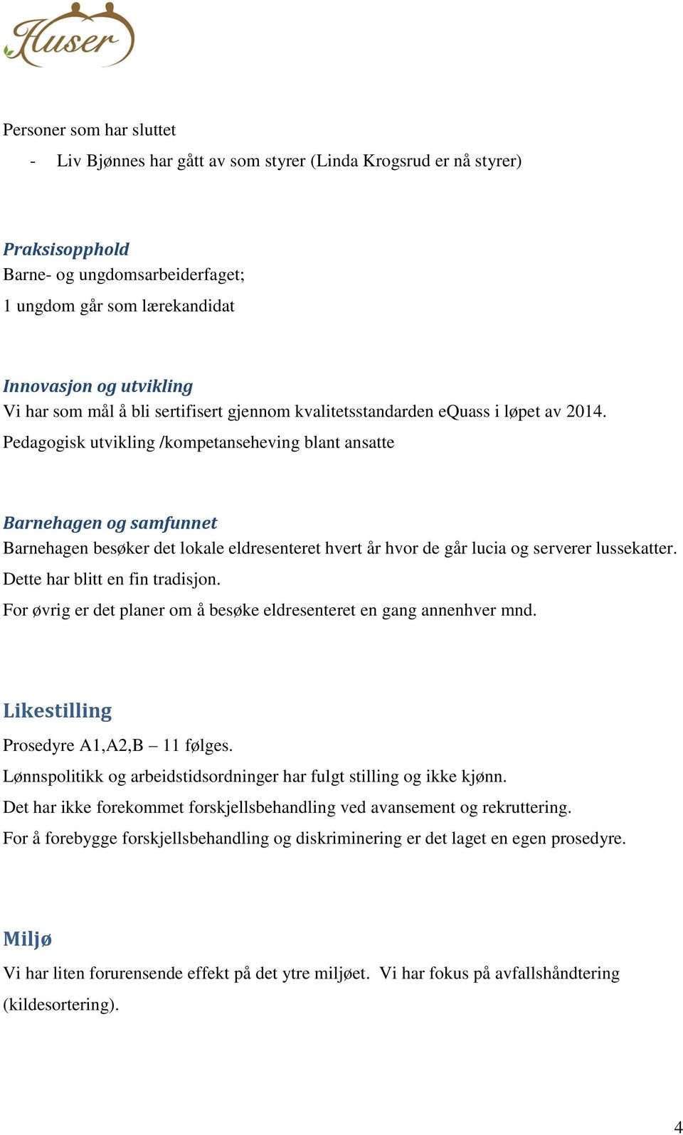 Pedagogisk utvikling /kompetanseheving blant ansatte Barnehagen og samfunnet Barnehagen besøker det lokale eldresenteret hvert år hvor de går lucia og serverer lussekatter.