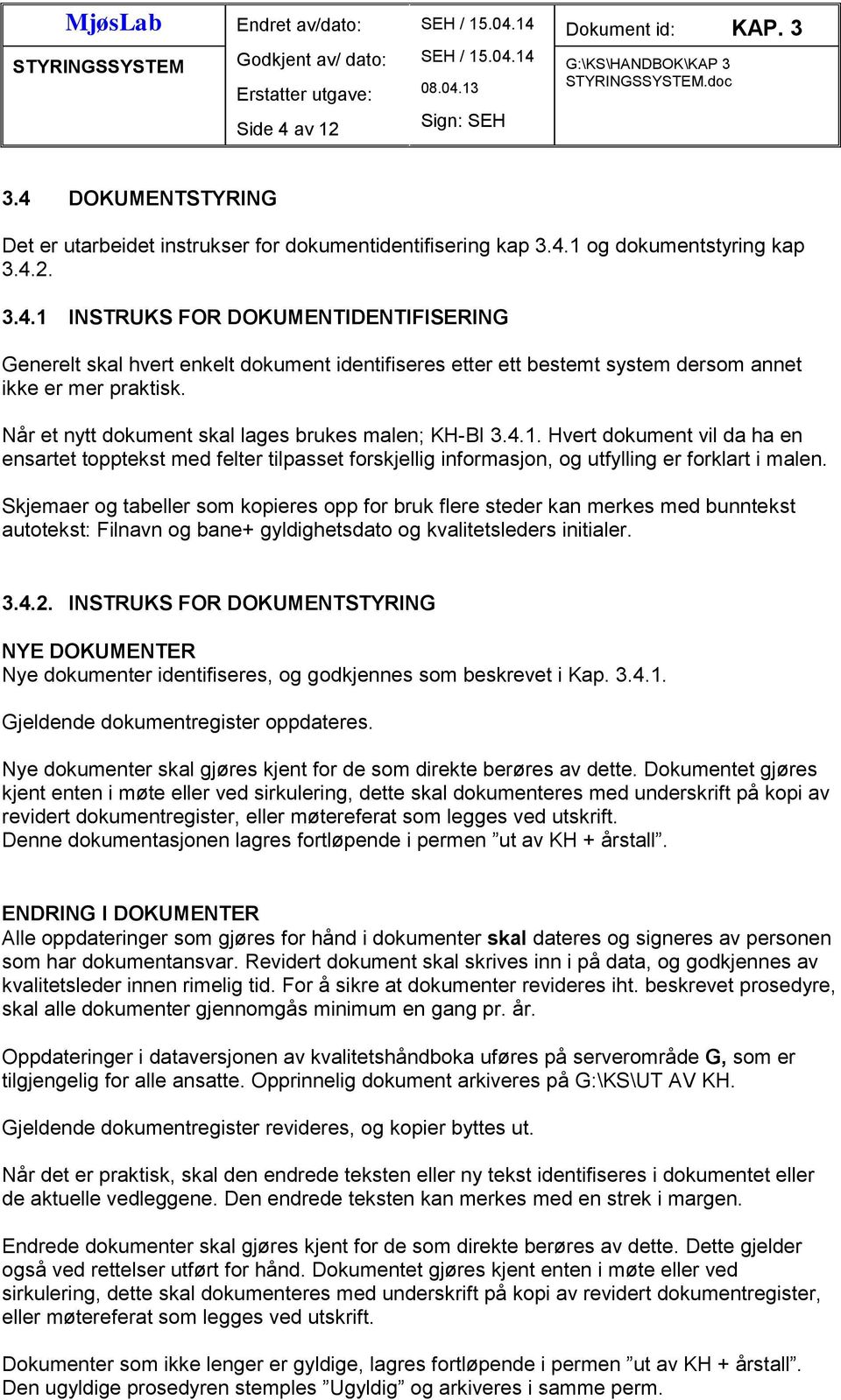 Skjemaer og tabeller som kopieres opp for bruk flere steder kan merkes med bunntekst autotekst: Filnavn og bane+ gyldighetsdato og kvalitetsleders initialer. 3.4.2.