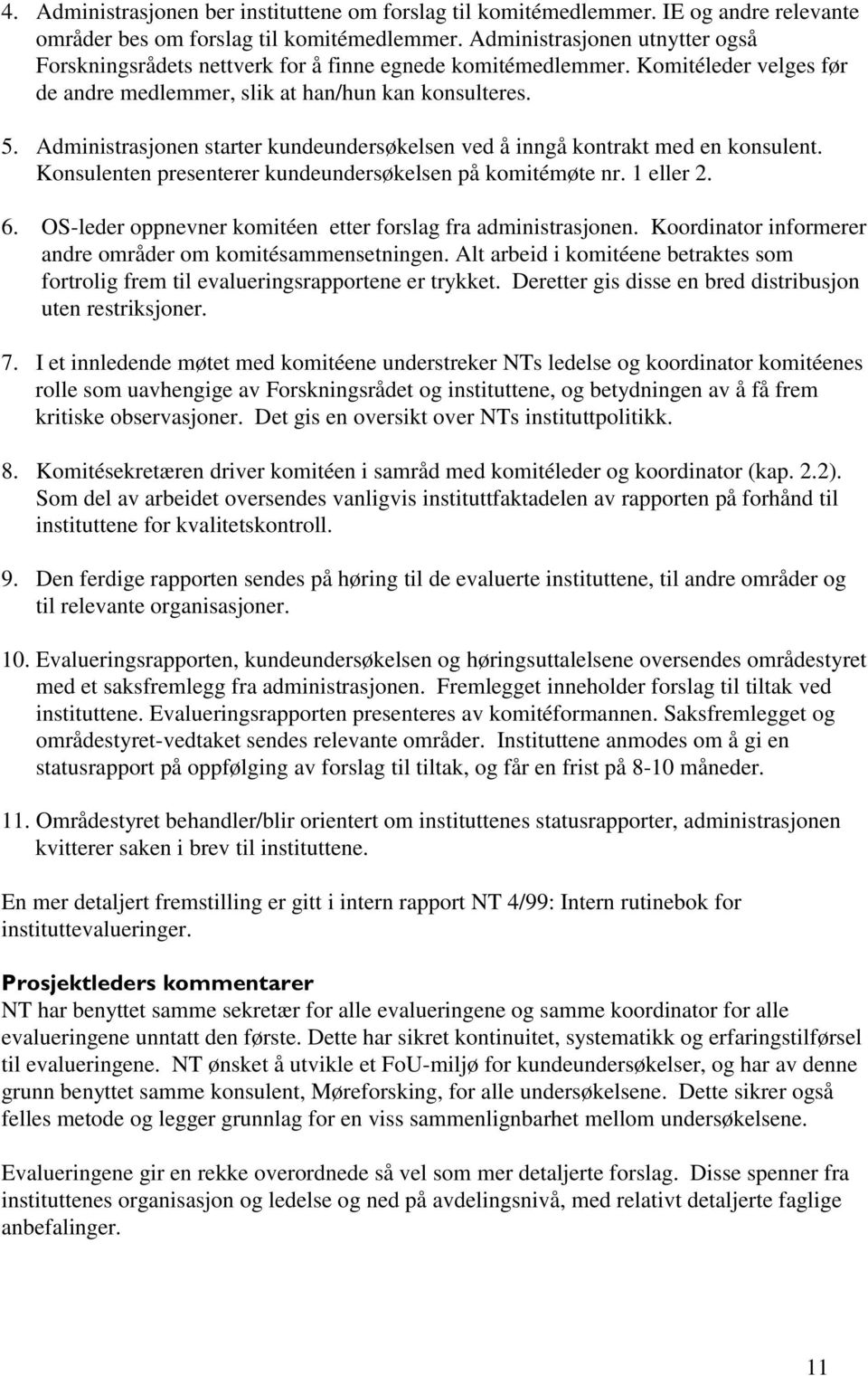 Administrasjonen starter kundeundersøkelsen ved å inngå kontrakt med en konsulent. Konsulenten presenterer kundeundersøkelsen på komitémøte nr. 1 eller 2. 6.