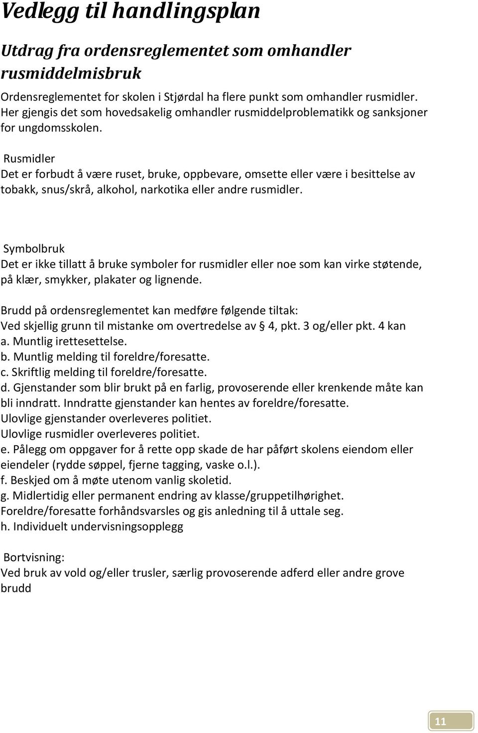 Rusmidler Det er forbudt å være ruset, bruke, oppbevare, omsette eller være i besittelse av tobakk, snus/skrå, alkohol, narkotika eller andre rusmidler.