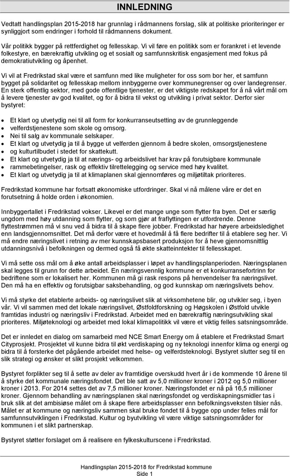 Vi vil føre en politikk som er forankret i et levende folkestyre, en bærekraftig utvikling og et sosialt og samfunnskritisk engasjement med fokus på demokratiutvikling og åpenhet.