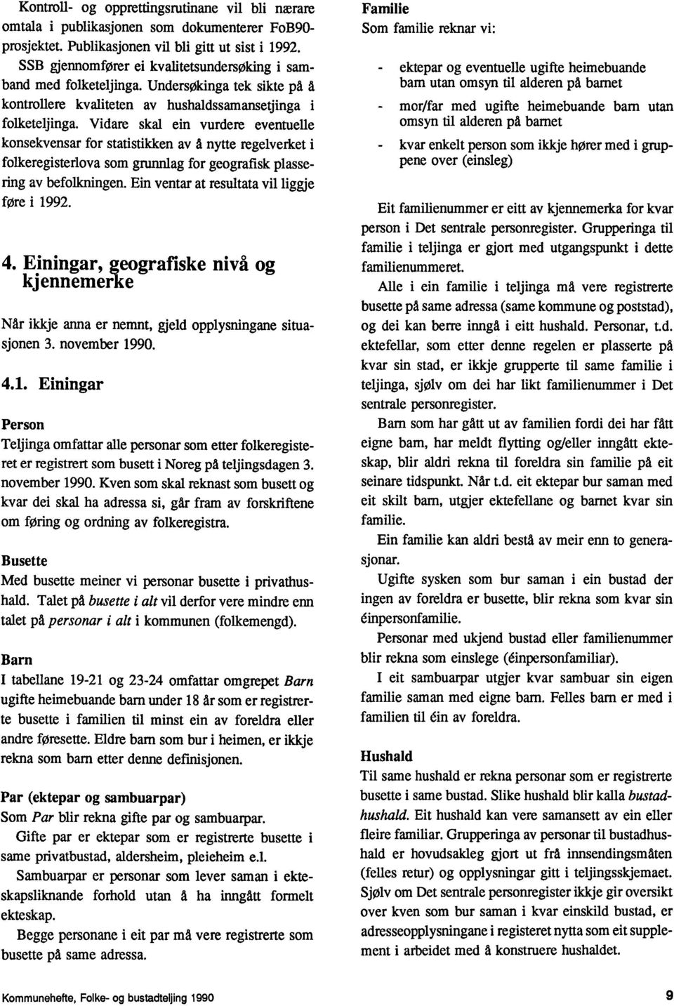 Vidare skal ein vurdere eventuelle konsekvensar for statistikken av A nytte regelverket i folkeregisterlova som grunnlag for geografisk plassering av befolkningen.