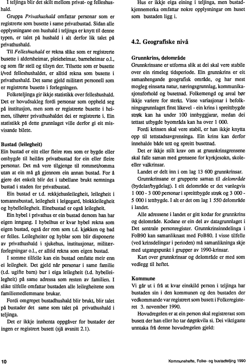 Til Felleshushald er rekna slike som er registrerte busette i aldersheimar, pleieheimar, bameheimar o.l., og som får stell og tilsyn der.