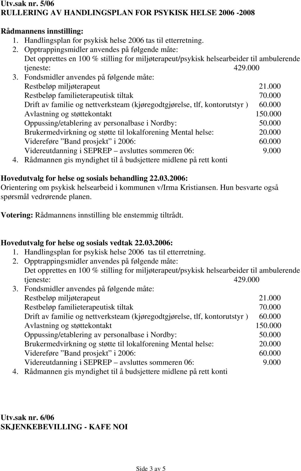 06 tas til etterretning. 2. Opptrappingsmidler anvendes på følgende måte: Det opprettes en 100 % stilling for miljøterapeut/psykisk helsearbeider til ambulerende tjeneste: 429.000 3.