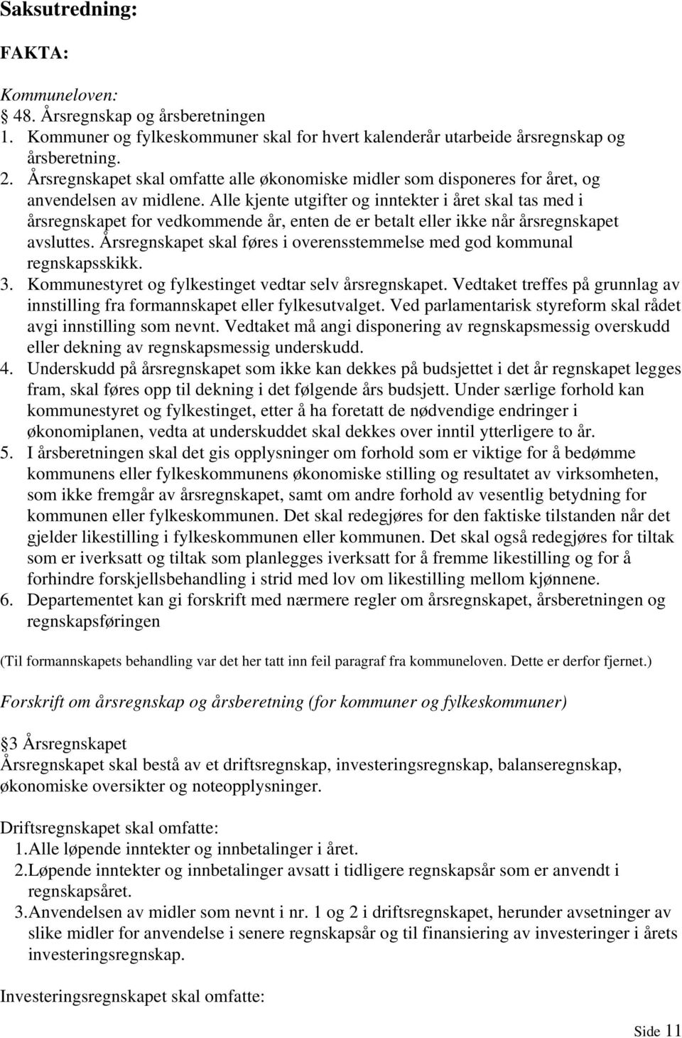 Alle kjente utgifter og inntekter i året skal tas med i årsregnskapet for vedkommende år, enten de er betalt eller ikke når årsregnskapet avsluttes.