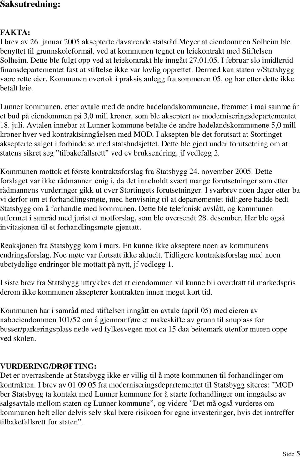 Dette ble fulgt opp ved at leiekontrakt ble inngått 27.01.05. I februar slo imidlertid finansdepartementet fast at stiftelse ikke var lovlig opprettet. Dermed kan staten v/statsbygg være rette eier.