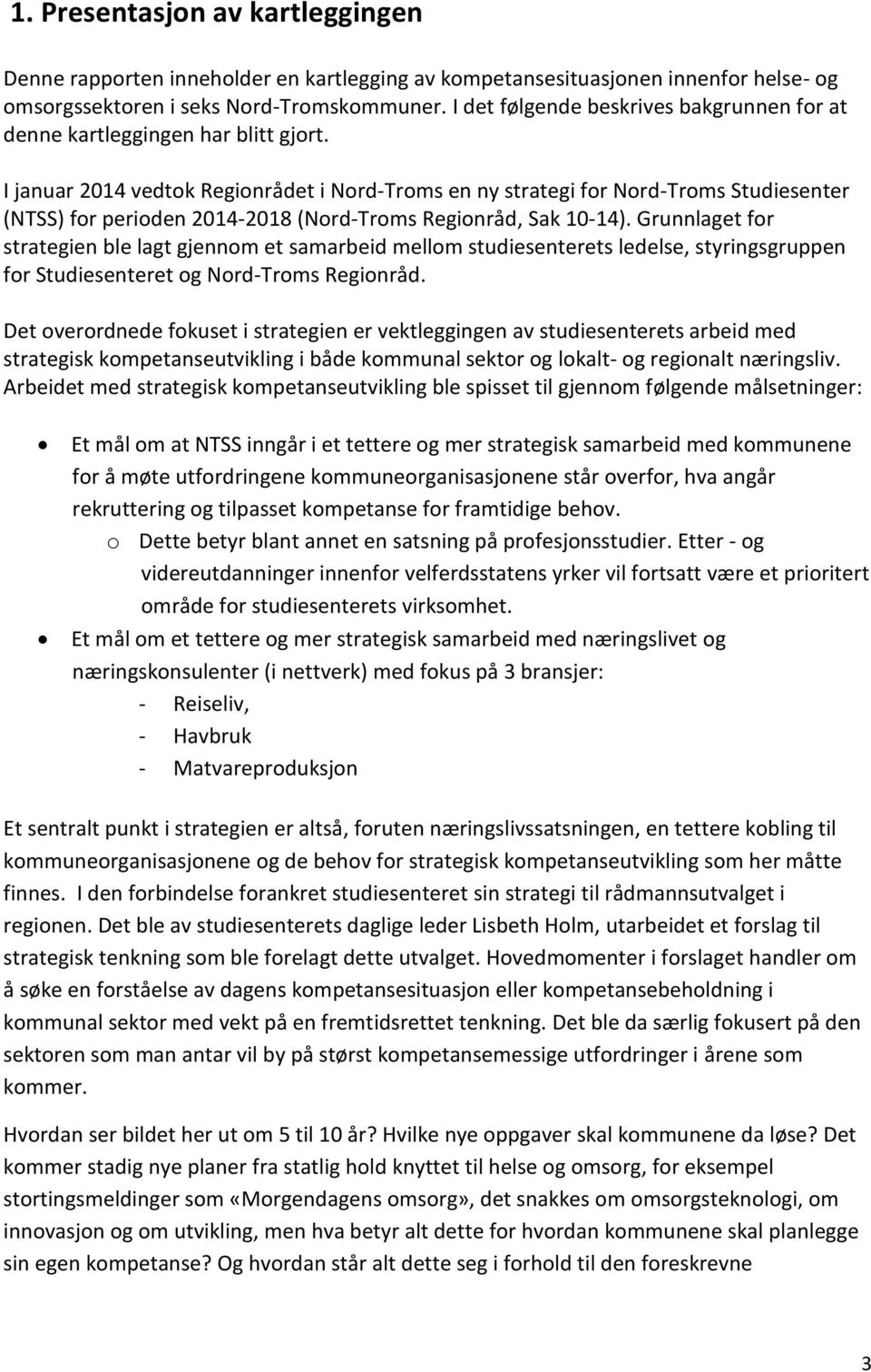 I januar 2014 vedtok Regionrådet i Nord-Troms en ny strategi for Nord-Troms Studiesenter (NTSS) for perioden 2014-2018 (Nord-Troms Regionråd, Sak 10-14).