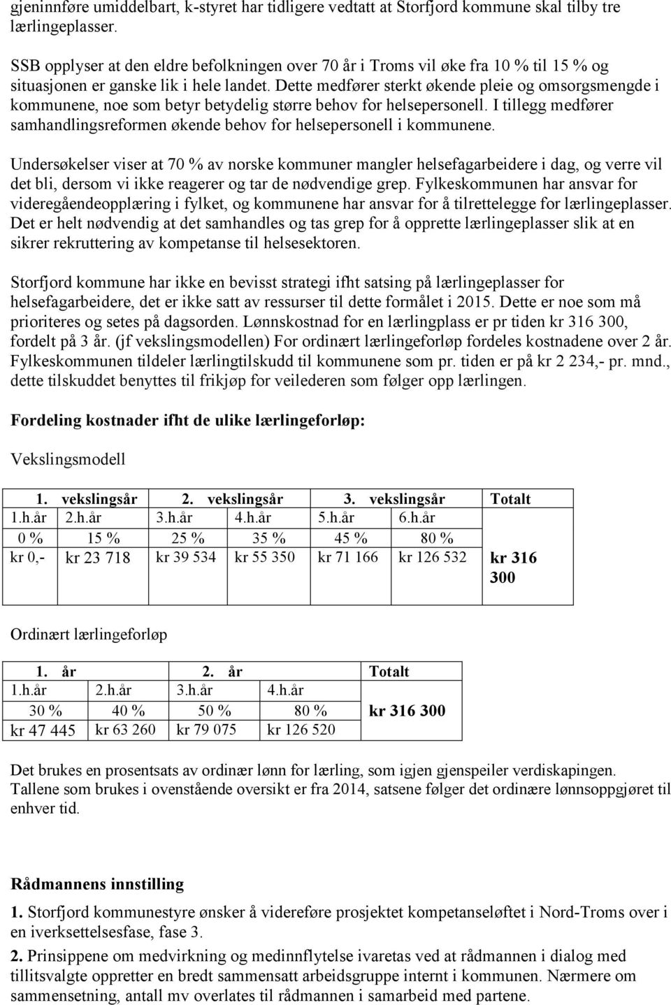 Dette medfører sterkt økende pleie og omsorgsmengde i kommunene, noe som betyr betydelig større behov for helsepersonell.