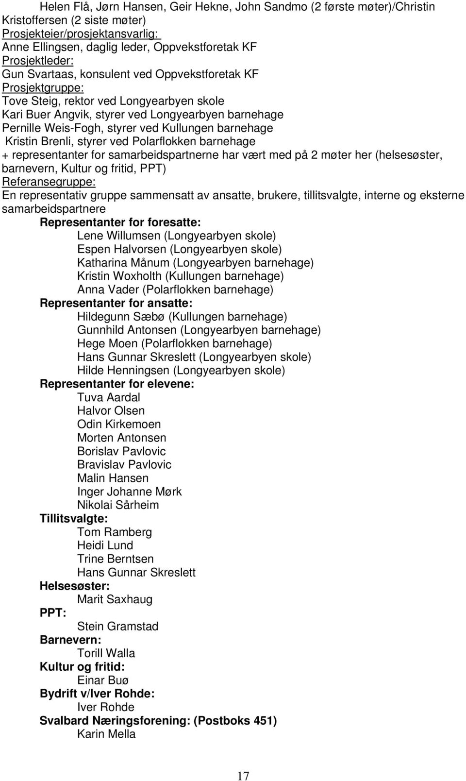 barnehage Kristin Brenli, styrer ved Polarflokken barnehage + representanter for samarbeidspartnerne har vært med på 2 møter her (helsesøster, barnevern, Kultur og fritid, PPT) Referansegruppe: En