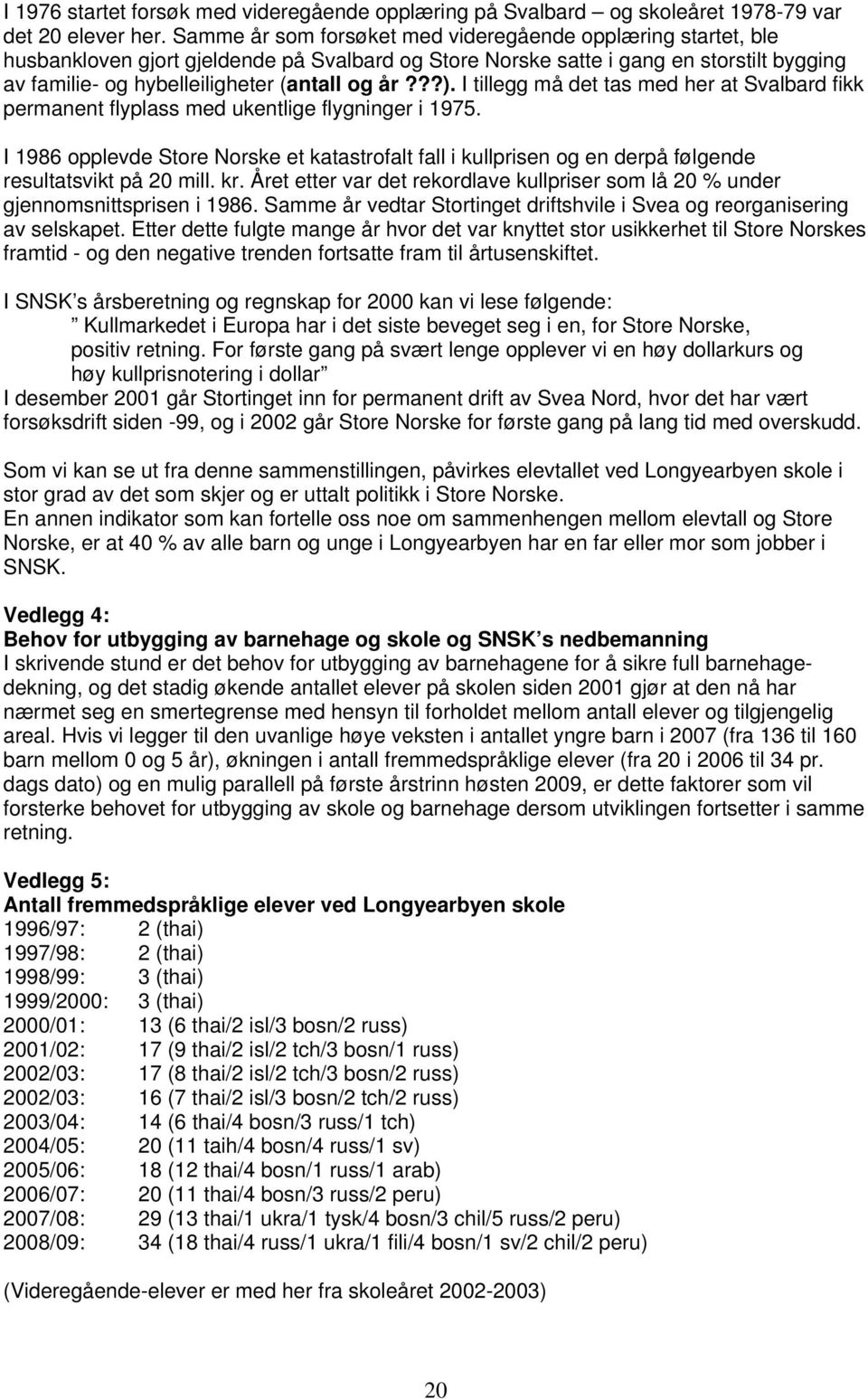 ??). I tillegg må det tas med her at Svalbard fikk permanent flyplass med ukentlige flygninger i 1975.