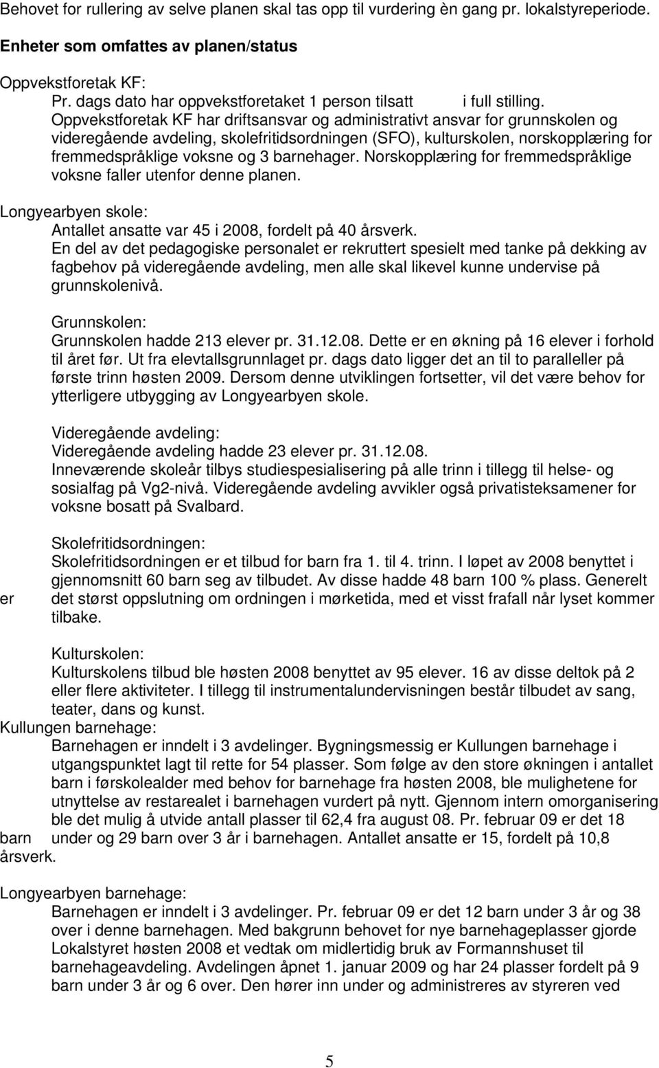 Oppvekstforetak KF har driftsansvar og administrativt ansvar for grunnskolen og videregående avdeling, skolefritidsordningen (SFO), kulturskolen, norskopplæring for fremmedspråklige voksne og 3