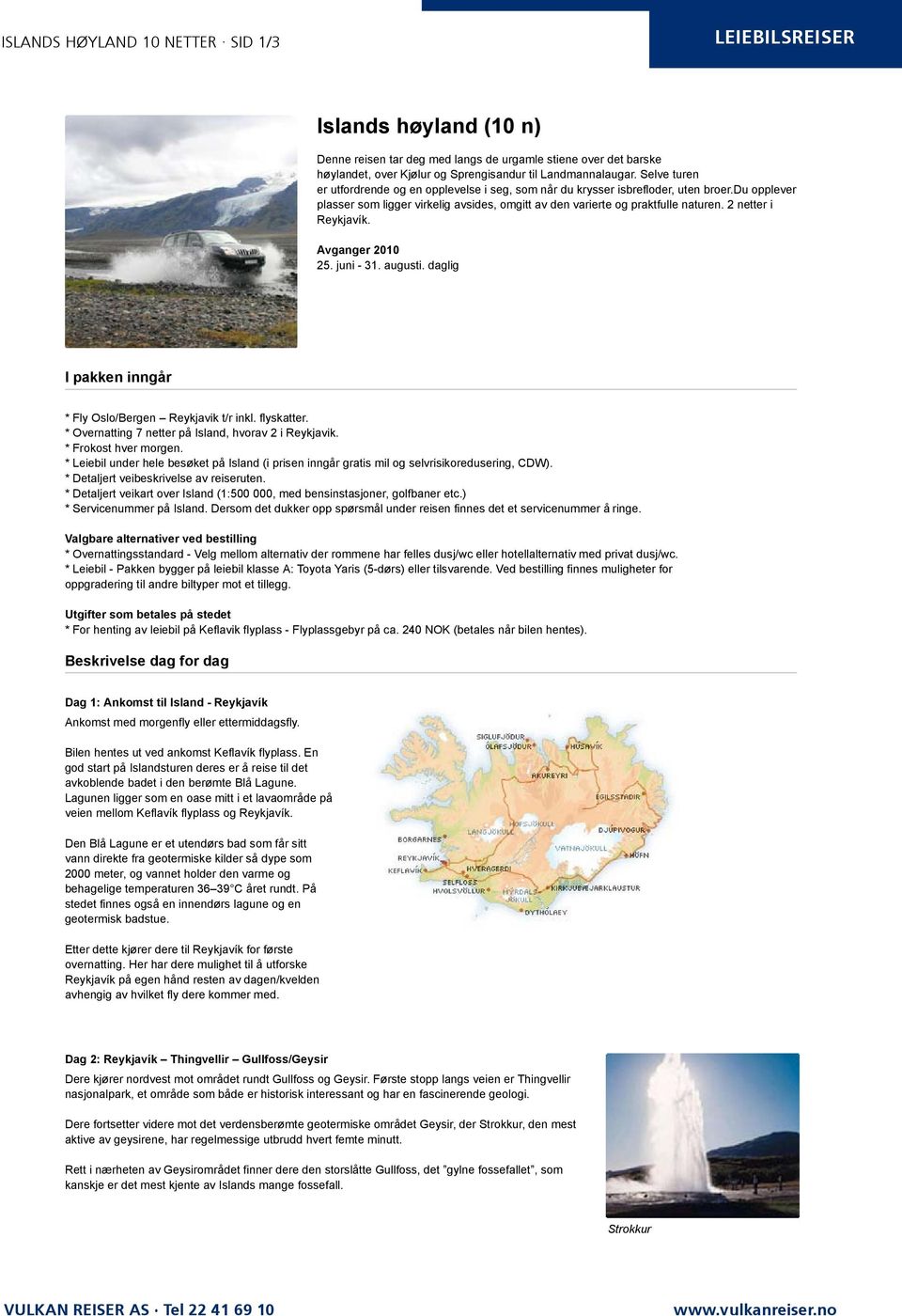 2 netter i Reykjavík. Avganger 2010 25. juni - 31. augusti. daglig I pakken inngår * Fly Oslo/Bergen Reykjavik t/r inkl. flyskatter. * Overnatting 7 netter på Island, hvorav 2 i Reykjavik.