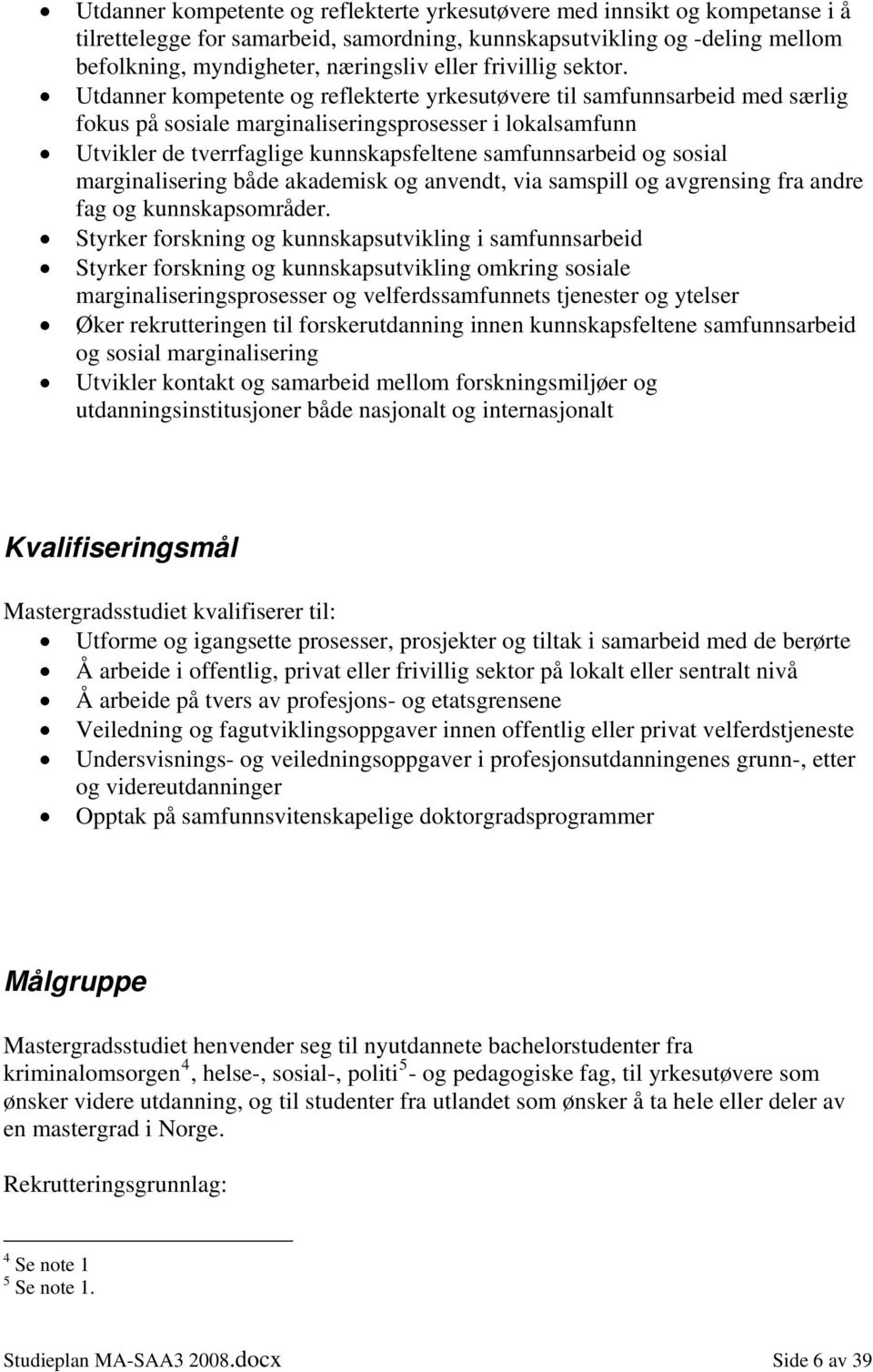 Utdanner kompetente og reflekterte yrkesutøvere til samfunnsarbeid med særlig fokus på sosiale marginaliseringsprosesser i lokalsamfunn Utvikler de tverrfaglige kunnskapsfeltene samfunnsarbeid og