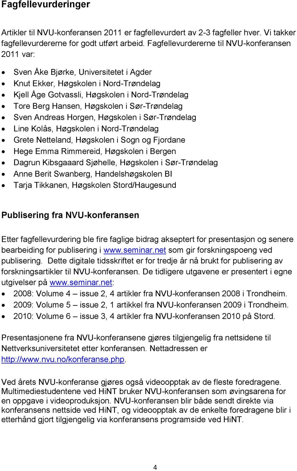 Høgskolen i Sør-Trøndelag Sven Andreas Horgen, Høgskolen i Sør-Trøndelag Line Kolås, Høgskolen i Nord-Trøndelag Grete Netteland, Høgskolen i Sogn og Fjordane Hege Emma Rimmereid, Høgskolen i Bergen