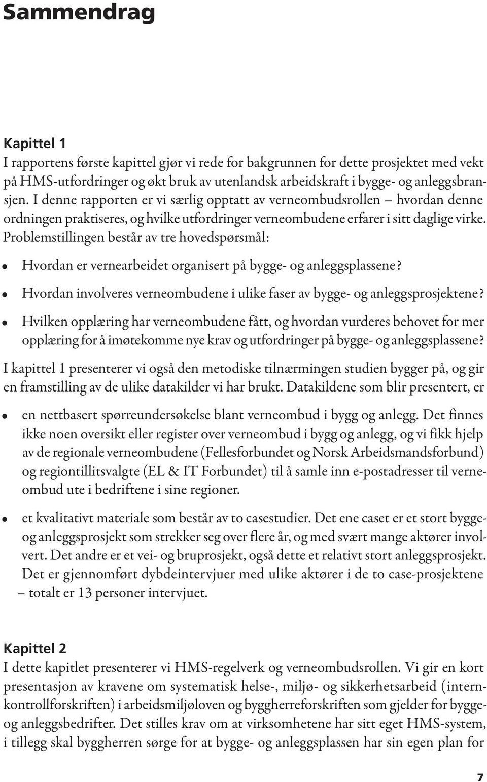 Problemstillingen består av tre hovedspørsmål: Hvordan er vernearbeidet organisert på bygge- og anleggsplassene? Hvordan involveres verneombudene i ulike faser av bygge- og anleggsprosjektene?