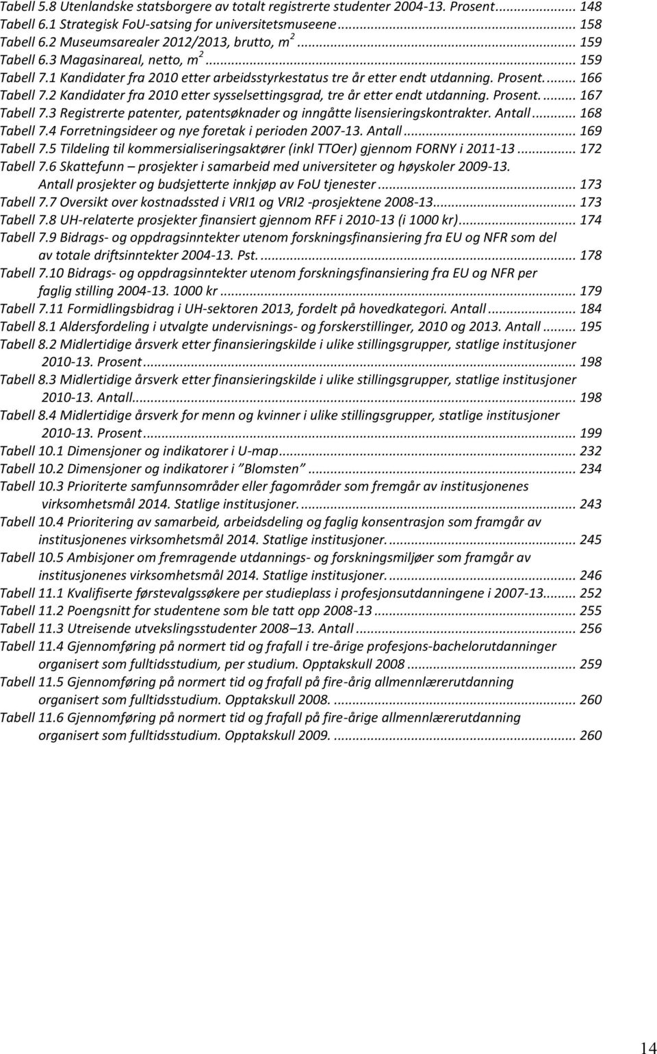 2 Kandidater fra 2010 etter sysselsettingsgrad, tre år etter endt utdanning. Prosent.... 167 Tabell 7.3 Registrerte patenter, patentsøknader og inngåtte lisensieringskontrakter. Antall... 168 Tabell 7.