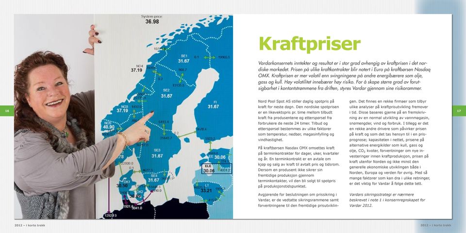 For å skape større grad av forutsigbarhet i kontantstrømmene fra driften, styres Vardar gjennom sine risikorammer. 16 Nord Pool Spot AS stiller daglig spotpris på kraft for neste døgn.