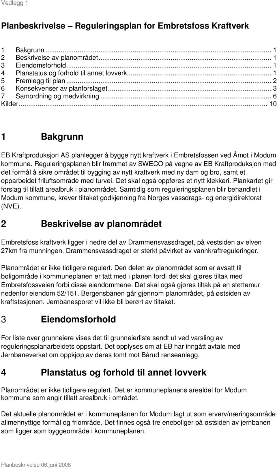 Reguleringsplanen blir fremmet av SWECO på vegne av EB Kraftproduksjon med det formål å sikre området til bygging av nytt kraftverk med ny dam og bro, samt et opparbeidet friluftsområde med turvei.