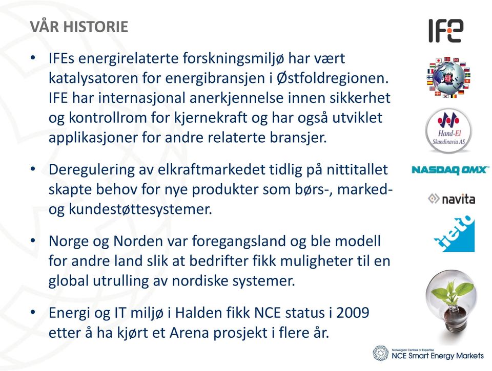 Deregulering av elkraftmarkedet tidlig på nittitallet skapte behov for nye produkter som børs-, markedog kundestøttesystemer.