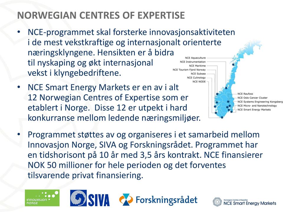 NCE Smart Energy Markets er en av i alt 12 Norwegian Centres of Expertise som er etablert i Norge. Disse 12 er utpekt i hard konkurranse mellom ledende næringsmiljøer.