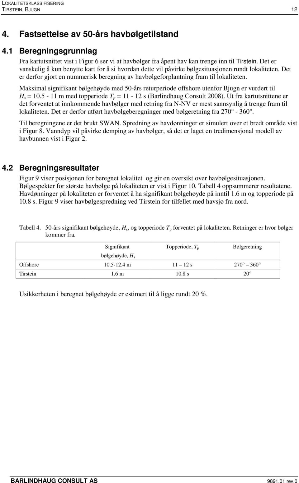 Maksimal signifikant bølgehøyde med 50-års returperiode offshore utenfor Bjugn er vurdert til H s = 10.5-11 m med topperiode T p = 11-12 s (Barlindhaug Consult 2008).