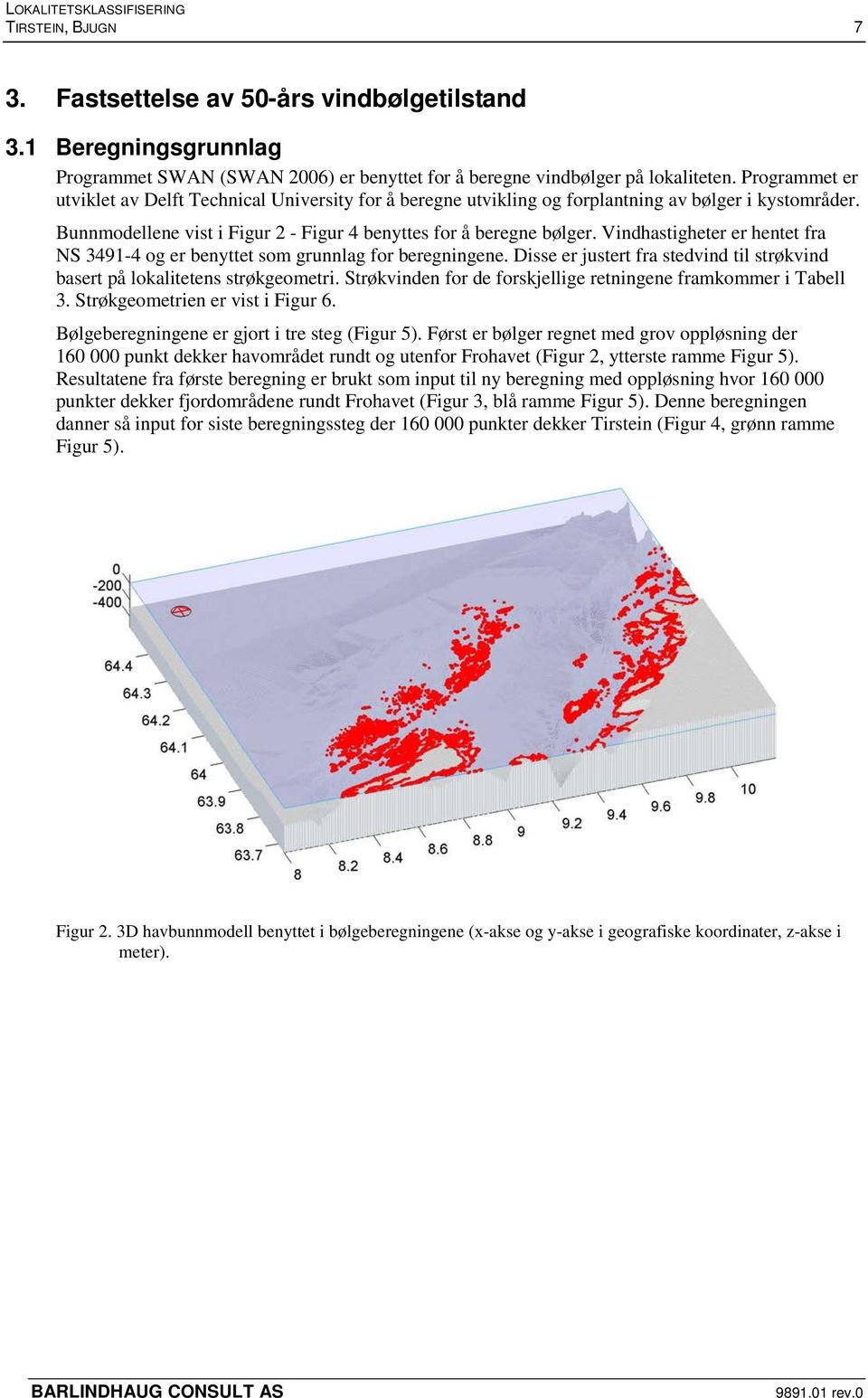 Vindhastigheter er hentet fra NS 3491-4 og er benyttet som grunnlag for beregningene. Disse er justert fra stedvind til strøkvind basert på lokalitetens strøkgeometri.