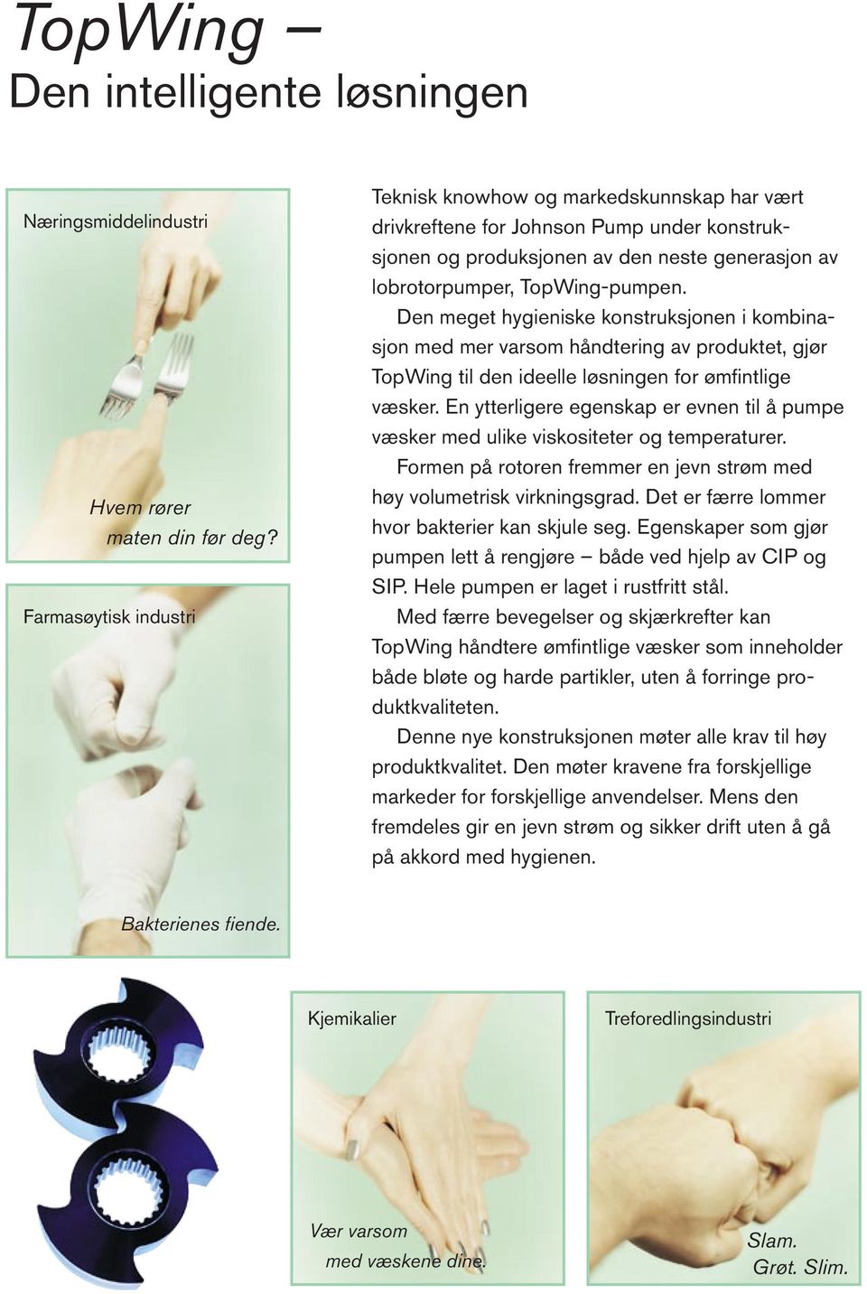 Den meget hygieniske konstruksjonen i kombinasjon med mer varsom håndtering av produktet, gjør TopWing til den ideelle løsningen for ømfintlige væsker.