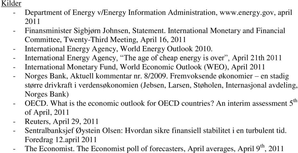 - International Energy Agency, The age of cheap energy is over, April 21th 2011 - International Monetary Fund, World Economic Outlook (WEO), April 2011 - Norges Bank, Aktuell kommentar nr. 8/2009.