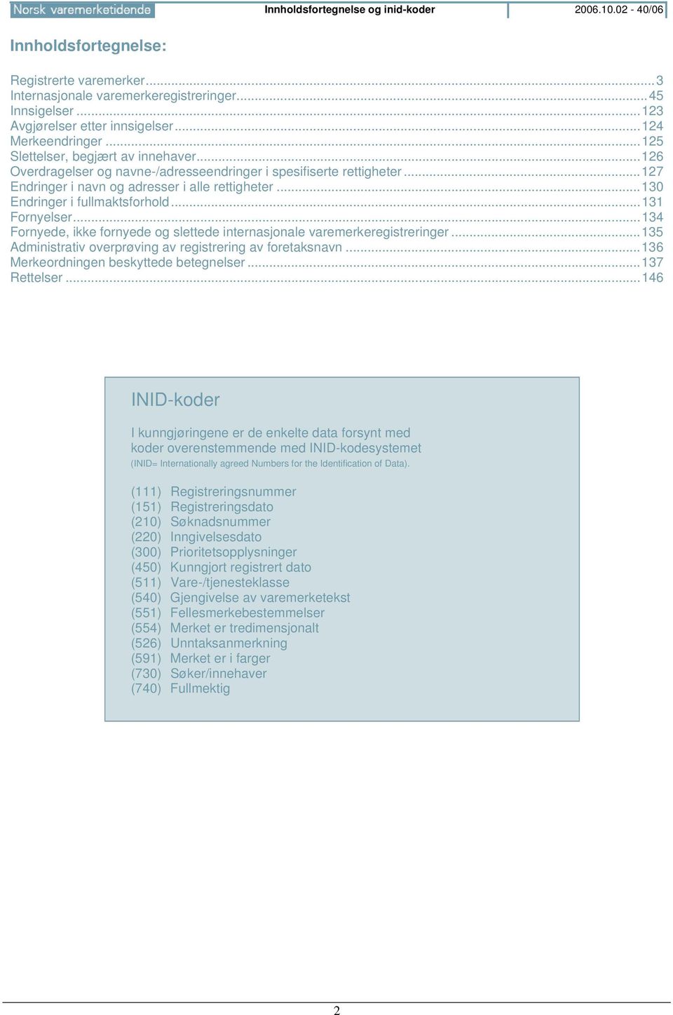 ..130 Endringer i fullmaktsforhold...131 Fornyelser...134 Fornyede, ikke fornyede og slettede internasjonale varemerkeregistreringer...135 Administrativ overprøving av registrering av foretaksnavn.