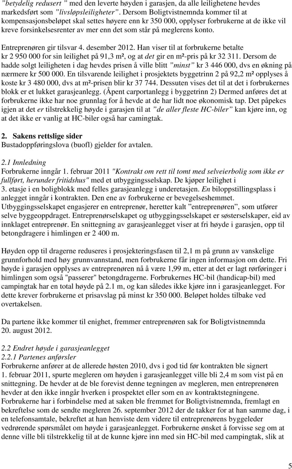 Entreprenøren gir tilsvar 4. desember 2012. Han viser til at forbrukerne betalte kr 2 950 000 for sin leilighet på 91,3 m², og at det gir en m²-pris på kr 32 311.