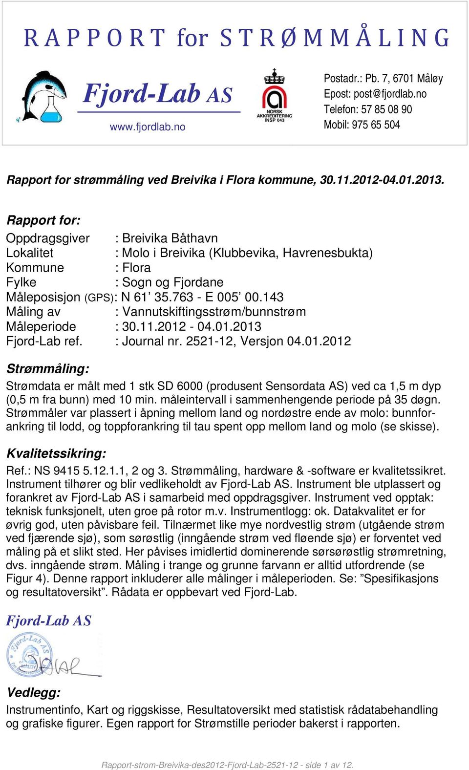 Rapport for: Oppdragsgiver : Breivika Båthavn Lokalitet : Molo i Breivika (Klubbevika, Havrenesbukta) Kommune : Flora Fylke : Sogn og Fjordane Måleposisjon (GPS): N 61 35.763 - E 5.