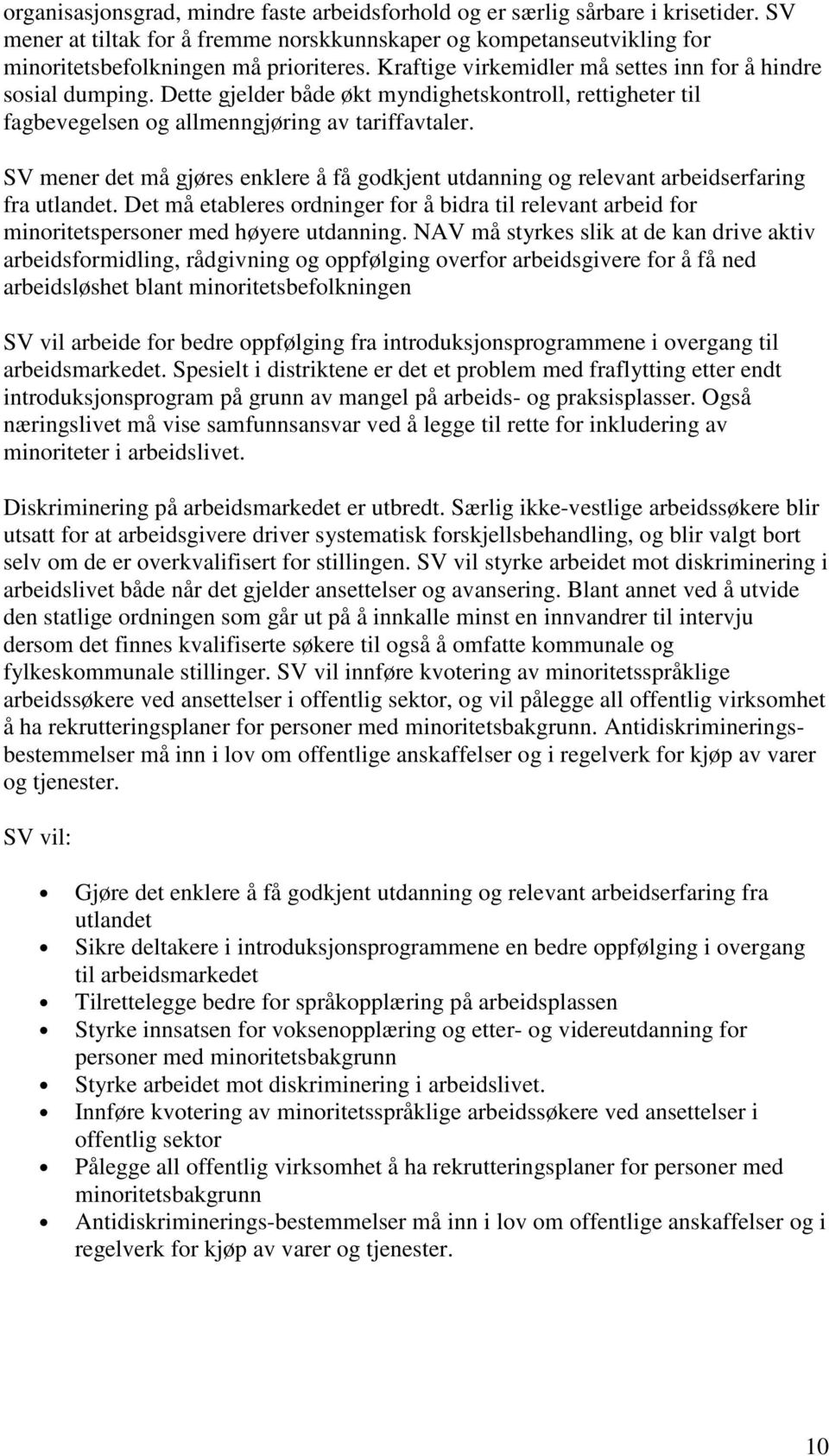 SV mener det må gjøres enklere å få godkjent utdanning og relevant arbeidserfaring fra utlandet. Det må etableres ordninger for å bidra til relevant arbeid for minoritetspersoner med høyere utdanning.