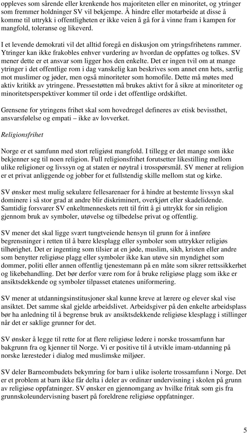 I et levende demokrati vil det alltid foregå en diskusjon om ytringsfrihetens rammer. Ytringer kan ikke frakobles enhver vurdering av hvordan de oppfattes og tolkes.