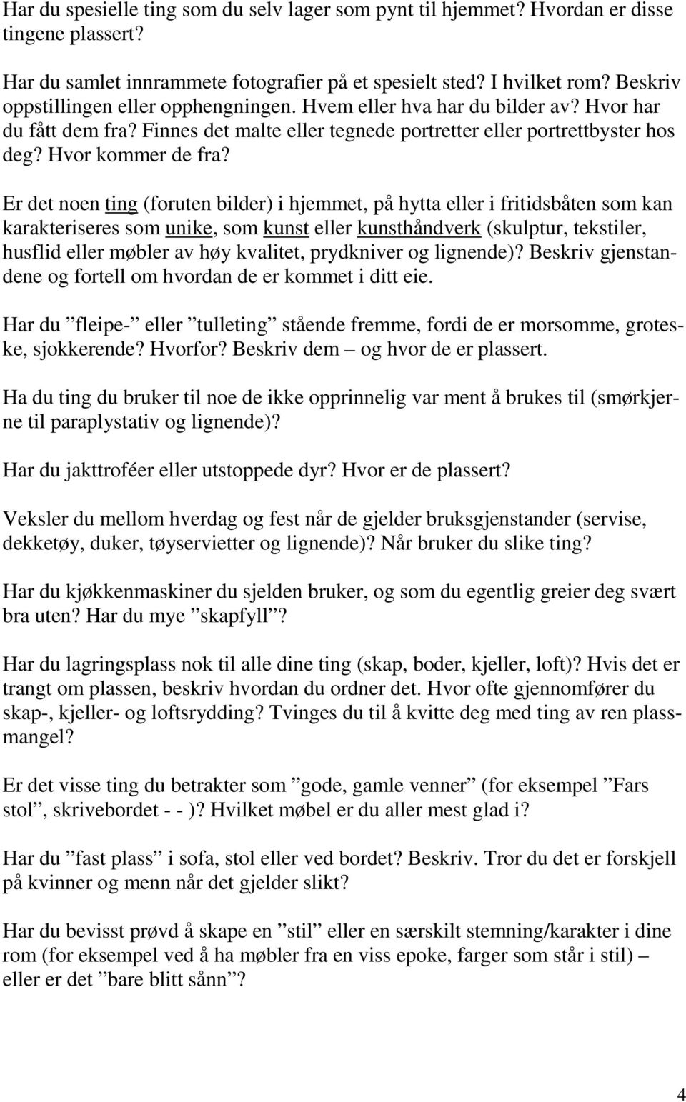 Er det noen ting (foruten bilder) i hjemmet, på hytta eller i fritidsbåten som kan karakteriseres som unike, som kunst eller kunsthåndverk (skulptur, tekstiler, husflid eller møbler av høy kvalitet,