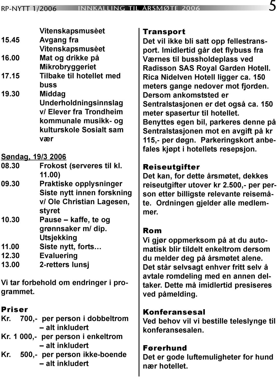 30 Praktiske opplysninger Siste nytt innen forskning v/ Ole Christian Lagesen, styret 10.30 Pause kaffe, te og grønnsaker m/ dip. Utsjekking 11.00 Siste nytt, forts 12.30 Evaluering 13.