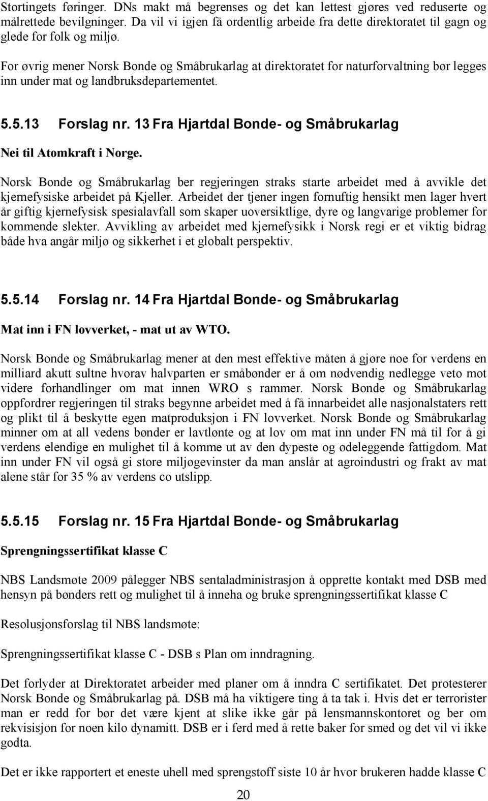 For øvrig mener Norsk Bonde og Småbrukarlag at direktoratet for naturforvaltning bør legges inn under mat og landbruksdepartementet. 5.5.13 Forslag nr.