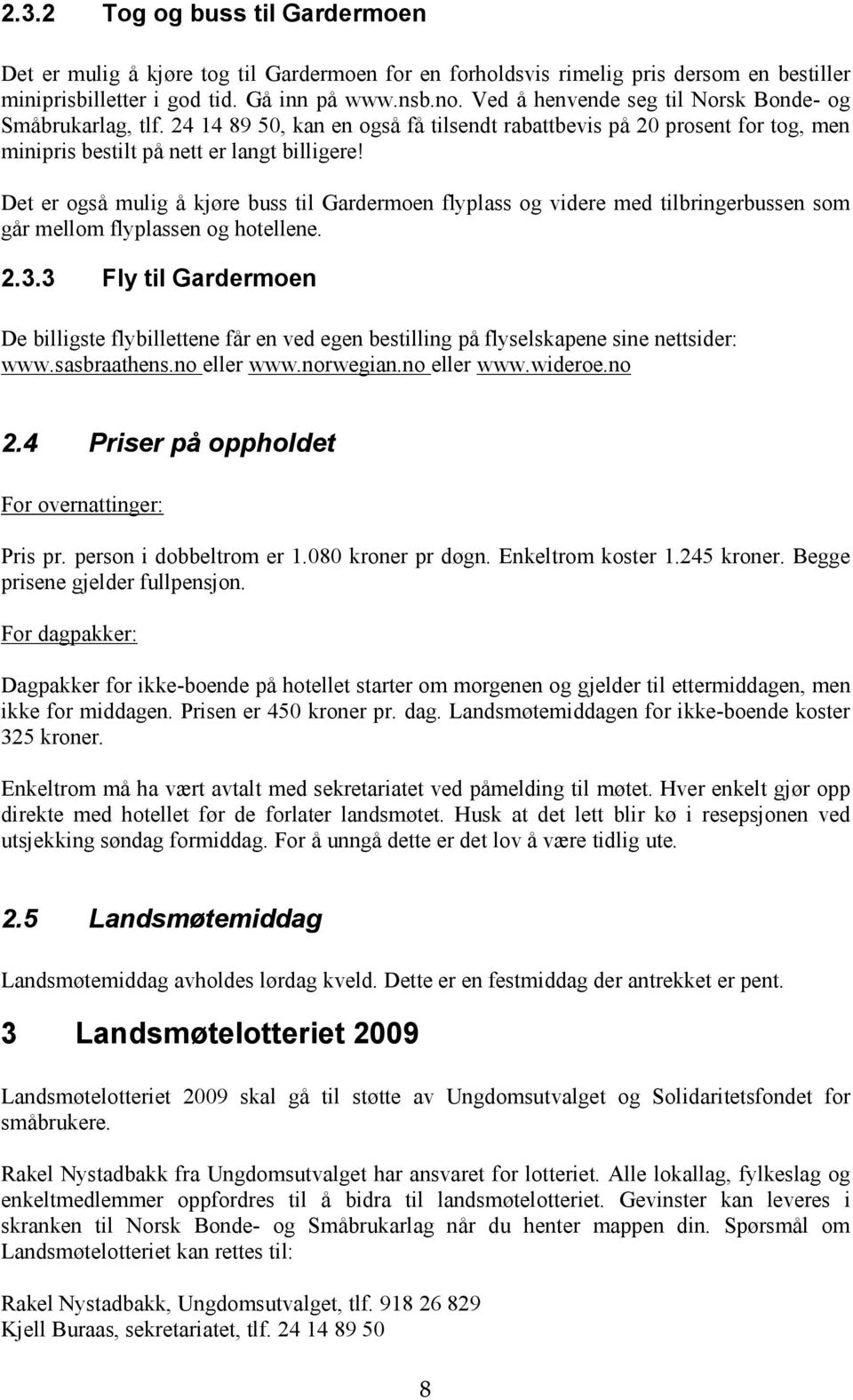 Det er også mulig å kjøre buss til Gardermoen flyplass og videre med tilbringerbussen som går mellom flyplassen og hotellene. 2.3.