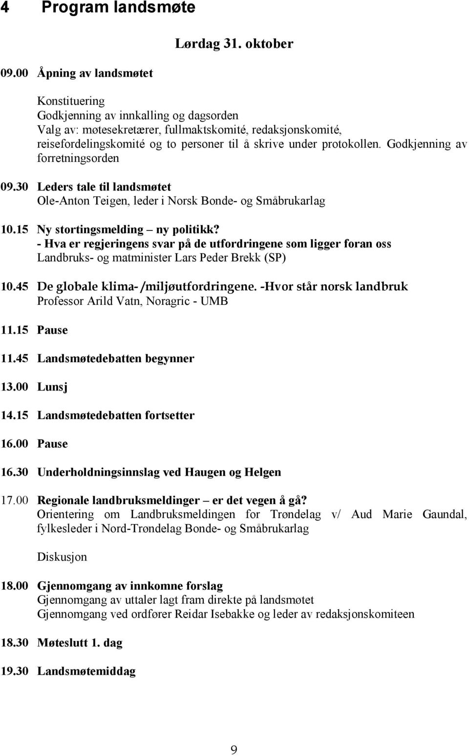 Godkjenning av forretningsorden 09.30 Leders tale til landsmøtet Ole-Anton Teigen, leder i Norsk Bonde- og Småbrukarlag 10.15 Ny stortingsmelding ny politikk?
