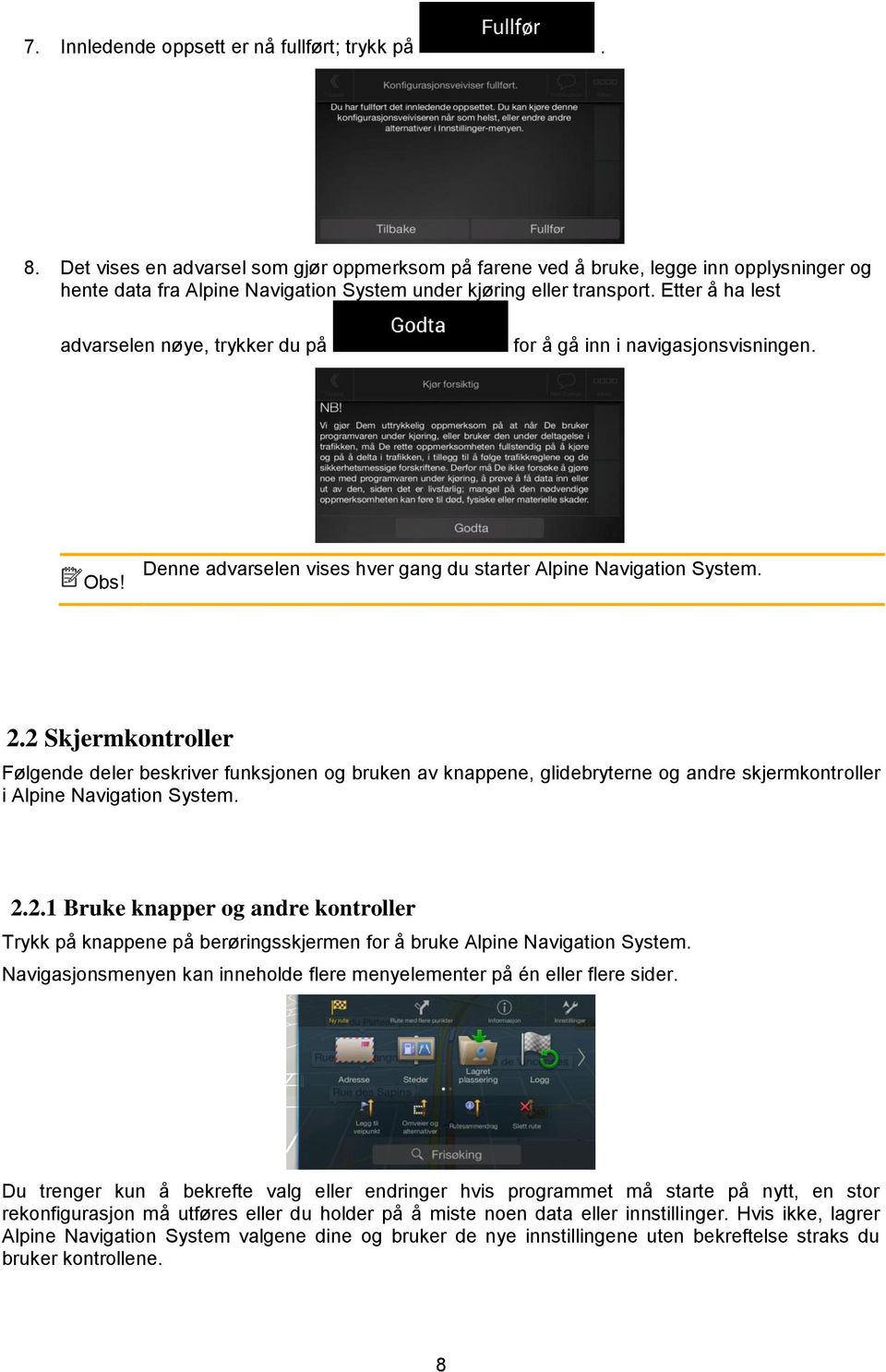 Etter å ha lest advarselen nøye, trykker du på for å gå inn i navigasjonsvisningen. Obs! Denne advarselen vises hver gang du starter Alpine Navigation System. 2.