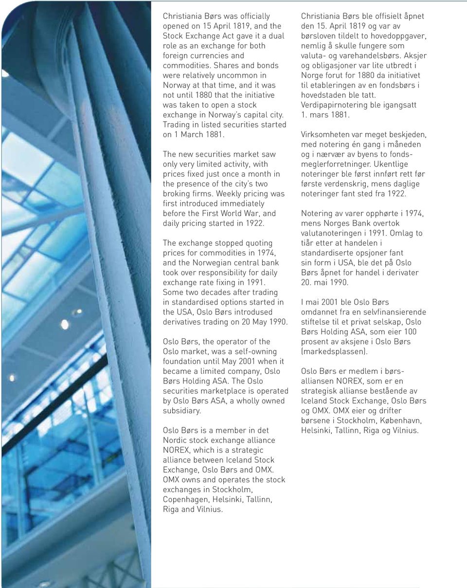 Trading in listed securities started on 1 March 1881. The new securities market saw only very limited activity, with prices fixed just once a month in the presence of the city s two broking firms.