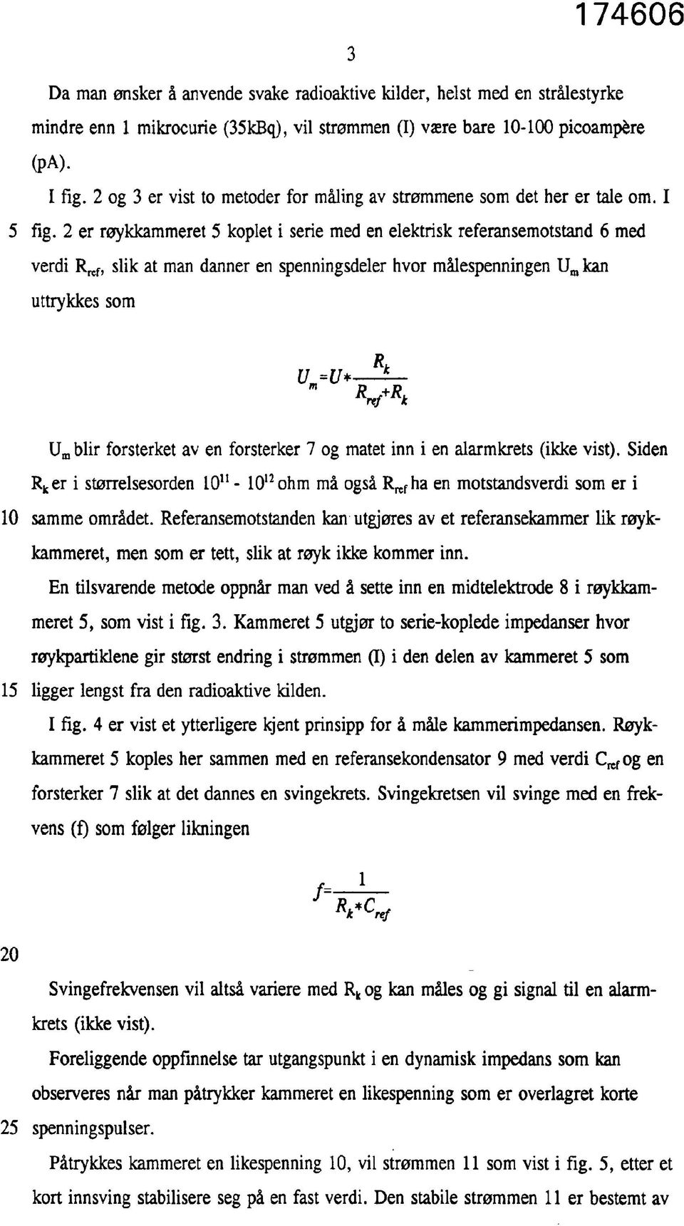 2 er røykkammeret 5 koplet i serie med en elektrisk referansemotstand 6 med verdi R ref, slik at man danner en spenningsdeler hvor målespenningen U ra kan uttrykkes som U=U* m R t k V** U m blir