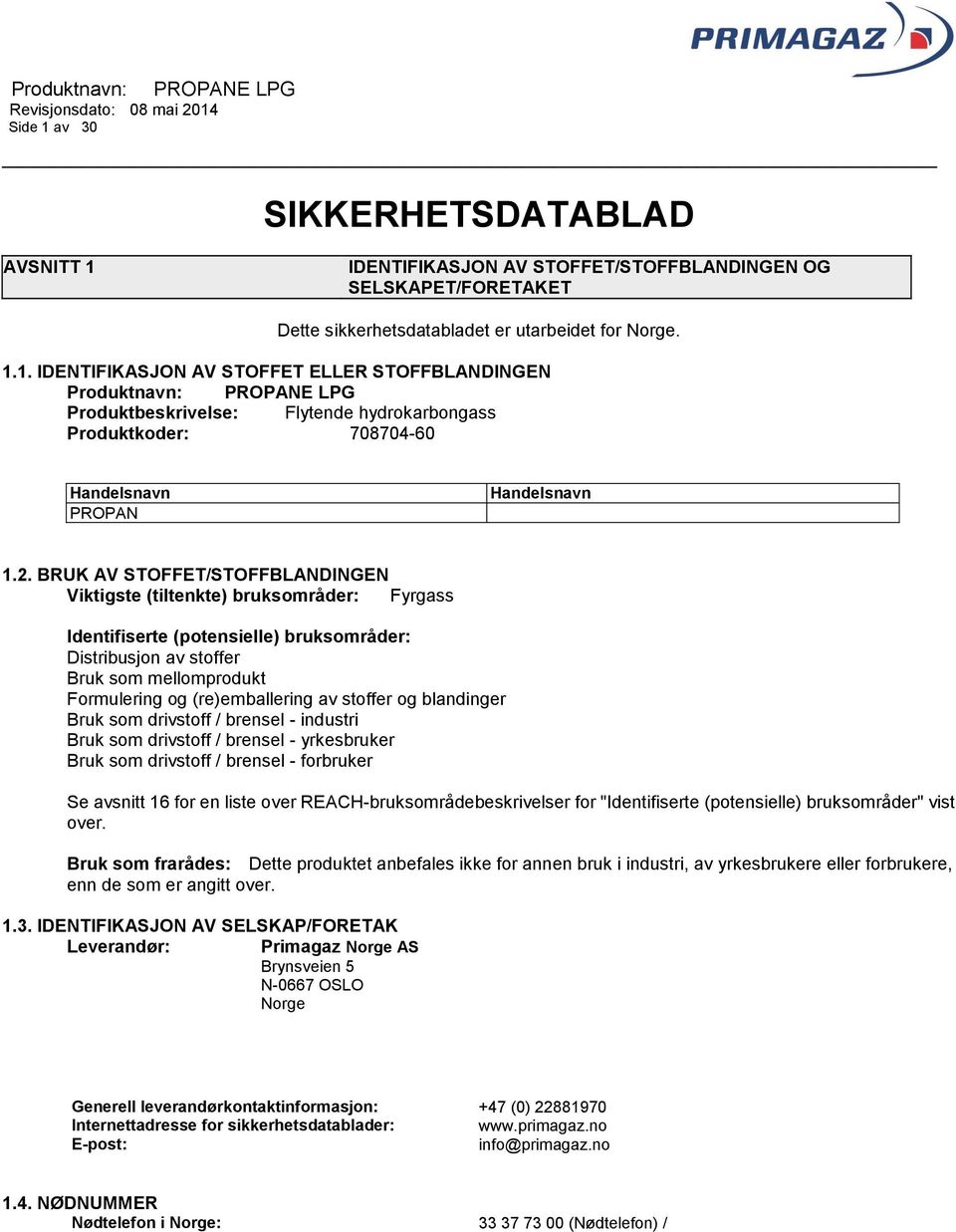 av stoffer og blandinger Bruk som drivstoff / brensel - industri Bruk som drivstoff / brensel - yrkesbruker Bruk som drivstoff / brensel - forbruker Se avsnitt 16 for en liste over